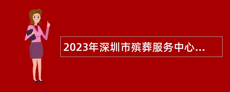 2023年深圳市殡葬服务中心招聘工作人员公告