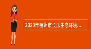 2023年福州市长乐生态环境局招聘编外人员公告