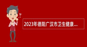 2023年德阳广汉市卫生健康系统事业单位考核招聘公告