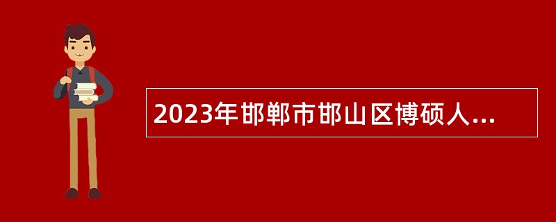 2023年邯郸市邯山区博硕人才引进公告