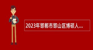 2023年邯郸市邯山区博硕人才引进公告