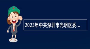 2023年中共深圳市光明区委组织部招聘一般专干公告（第二批）