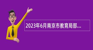 2023年6月南京市教育局部分直属学校招聘高层次人才、紧缺人才公告