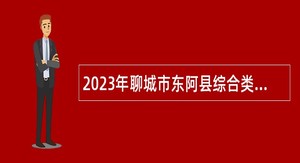 2023年聊城市东阿县综合类和卫生类事业单位招聘考试公告（27人）