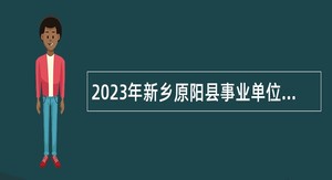 2023年新乡原阳县事业单位引进高层次和急需紧缺人才公告