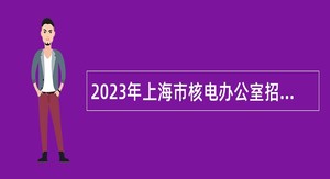 2023年上海市核电办公室招聘公告