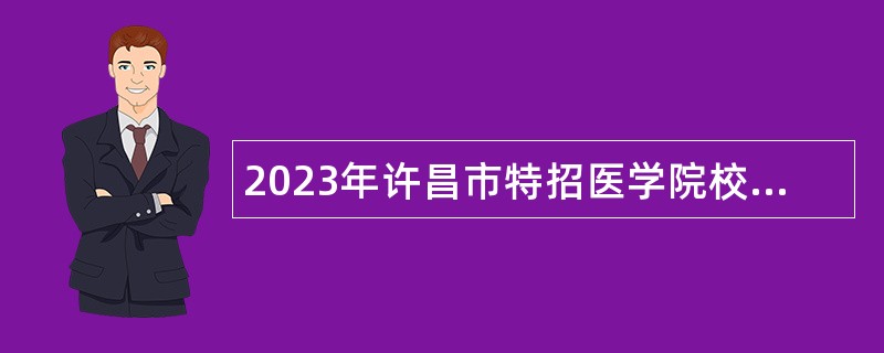 2023年许昌市特招医学院校毕业生和特岗全科医生招聘公告