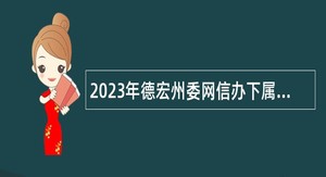 2023年德宏州委网信办下属事业单位引进研究生公告