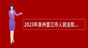 2023年泉州晋江市人民法院招聘公告