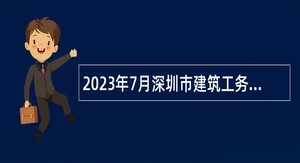 2023年7月深圳市建筑工务署选聘事业单位工作人员公告