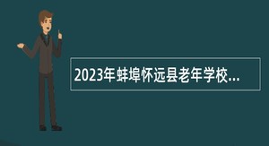 2023年蚌埠怀远县老年学校特设岗位招聘公告