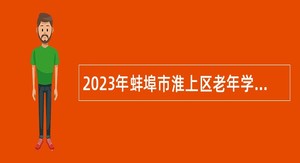 2023年蚌埠市淮上区老年学校（大学）工作人员特设岗位招聘公告