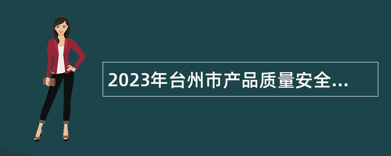 2023年台州市产品质量安全检测研究院招聘编外人员公告