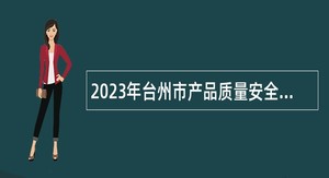 2023年台州市产品质量安全检测研究院招聘编外人员公告