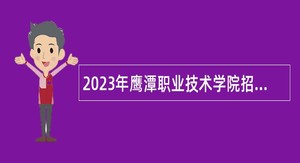 2023年鹰潭职业技术学院招聘合同制专任教师公告
