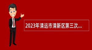 2023年清远市清新区第三次招聘中心城区中学高层次教师公告
