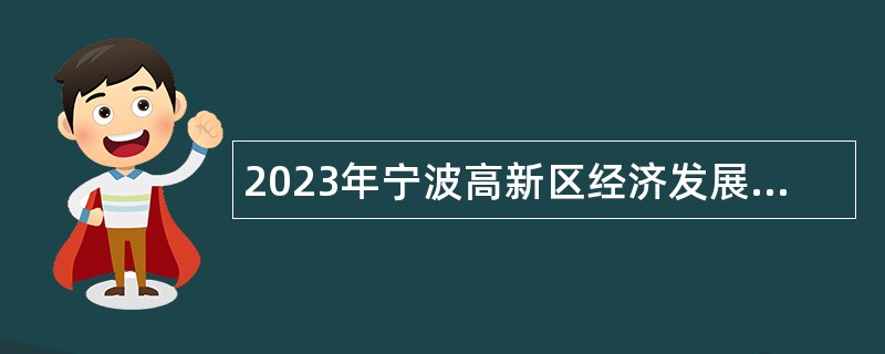 2023年宁波高新区经济发展局招聘经济普查辅助岗位工作人员公告