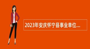 2023年安庆怀宁县事业单位招聘考试公告（65人）