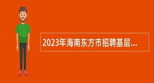 2023年海南东方市招聘基层医疗卫生专业技术人员公告（1号）