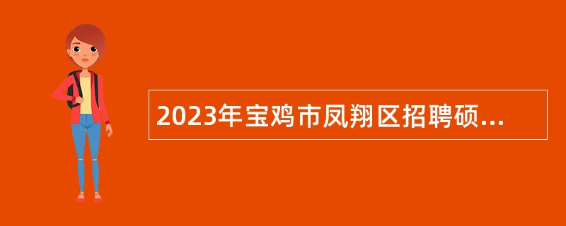 2023年宝鸡市凤翔区招聘硕士及以上研究生公告