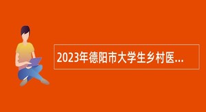 2023年德阳市大学生乡村医生专项招聘公告