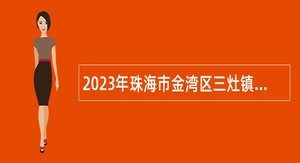 2023年珠海市金湾区三灶镇第二批工作人员招聘补充公告