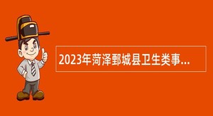2023年菏泽鄄城县卫生类事业单位招聘工作人员公告