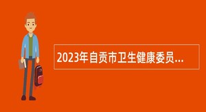 2023年自贡市卫生健康委员会大学生乡村医生招聘公告