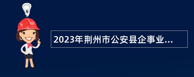 2023年荆州市公安县企事业单位人才引进公告