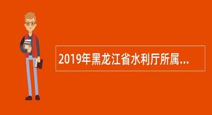 2019年黑龙江省水利厅所属事业单位招聘公告