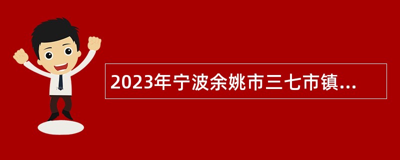 2023年宁波余姚市三七市镇水利管理服务处工作人员招聘公告