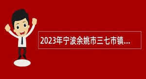 2023年宁波余姚市三七市镇水利管理服务处工作人员招聘公告