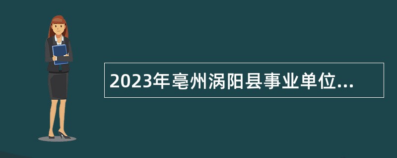 2023年亳州涡阳县事业单位招聘考试公告（49人）