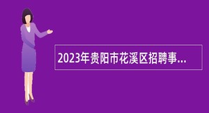 2023年贵阳市花溪区招聘事业单位工作人员简章（第二批）