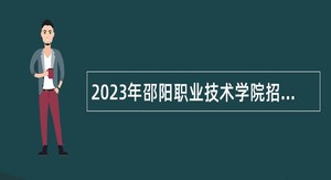 2023年邵阳职业技术学院招聘工作人员公告