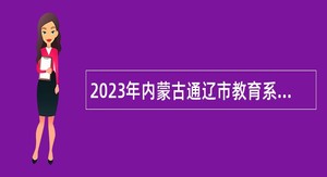 2023年内蒙古通辽市教育系统招聘工作人员公告