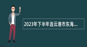 2023年下半年连云港市东海县事业单位招聘考试公告（14名）
