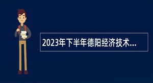 2023年下半年德阳经济技术开发区管理委员会考核招聘事业单位工作人员公告