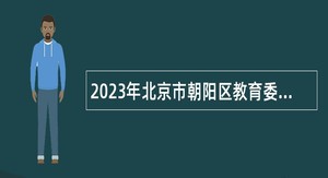 2023年北京市朝阳区教育委员会所属事业单位招聘公告