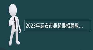 2023年延安市吴起县招聘教师公告