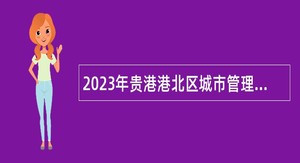 2023年贵港港北区城市管理监督局招聘编外工作人员公告