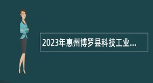 2023年惠州博罗县科技工业和信息化局招聘泰美基地协管人员公告