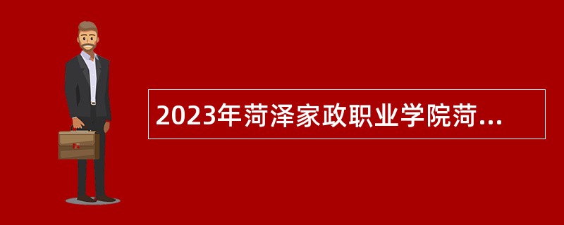 2023年菏泽家政职业学院菏泽卫生学校招聘工作人员公告