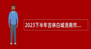 2023下半年吉林白城洮南市面向应征入伍高校毕业生招聘事业单位工作人员公告