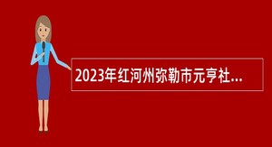 2023年红河州弥勒市元亨社会工作服务中心招聘公告