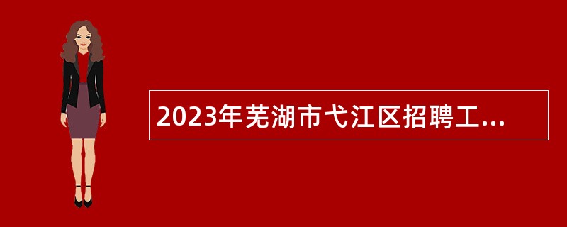 2023年芜湖市弋江区招聘工作人员公告
