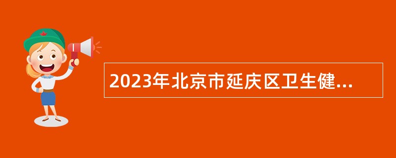 2023年北京市延庆区卫生健康委员会所属事业单位第四批招聘医务人员公告