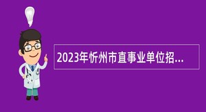 2023年忻州市直事业单位招聘考试公告（254人）