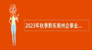 2023年秋季黔东南州企事业单位招聘应征入伍大学毕业生招聘公告