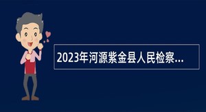 2023年河源紫金县人民检察院招聘编外人员公告
